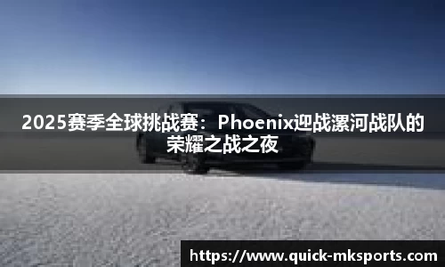 2025赛季全球挑战赛：Phoenix迎战漯河战队的荣耀之战之夜