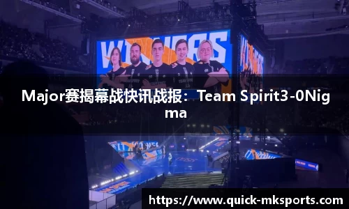 Major赛揭幕战快讯战报：Team Spirit3-0Nigma